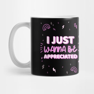 i just wanna be appreciated Mug